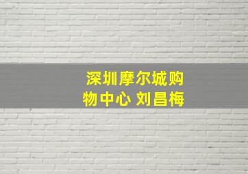 深圳摩尔城购物中心 刘昌梅